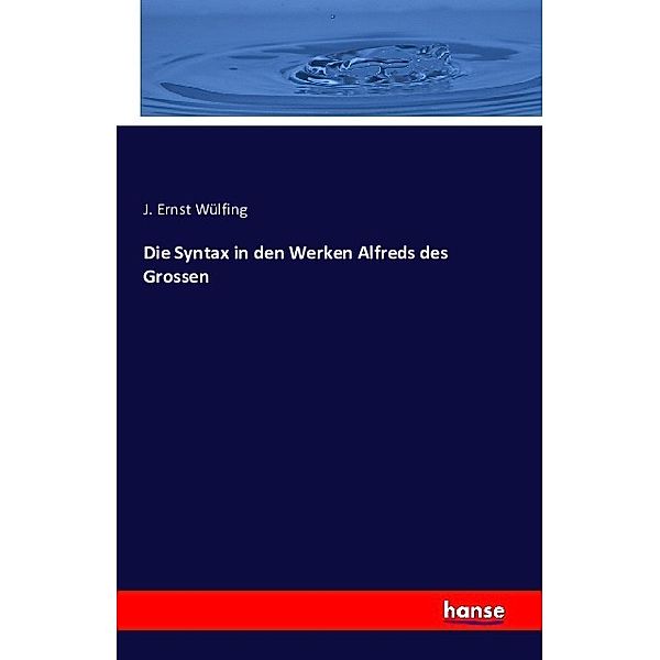 Die Syntax in den Werken Alfreds des Grossen, J. Ernst Wülfing