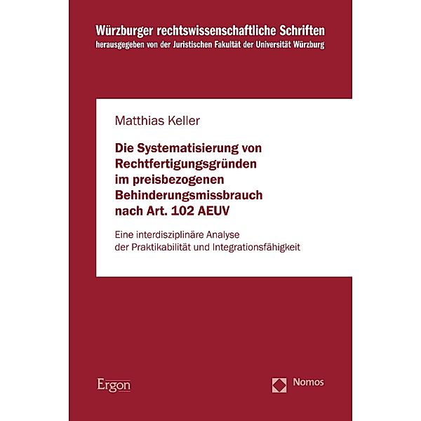 Die Systematisierung von Rechtfertigungsgründen im preisbezogenen Behinderungsmissbrauch nach Art. 102 AEUV / Würzburger rechtswissenschaftliche Schriften Bd.114, Matthias Keller