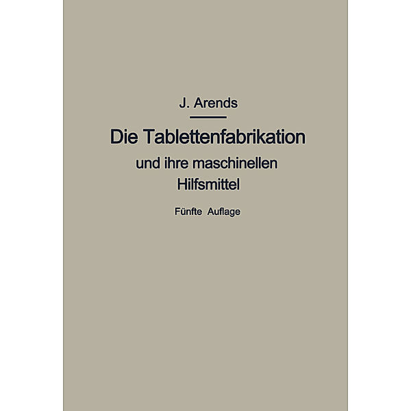 Die Tablettenfabrikation und ihre maschinellen Hilfsmittel, Johannes Arends