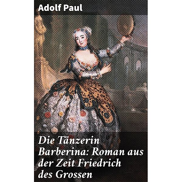 Die Tänzerin Barberina: Roman aus der Zeit Friedrich des Grossen, Adolf Paul