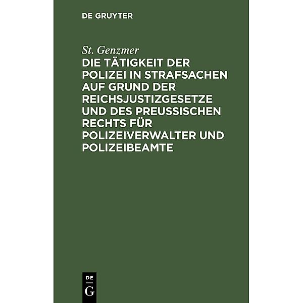 Die Tätigkeit der Polizei in Strafsachen auf Grund der Reichsjustizgesetze und des Preußischen Rechts für Polizeiverwalter und Polizeibeamte, St. Genzmer