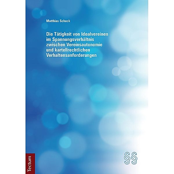 Die Tätigkeit von Idealvereinen im Spannungsverhältnis zwischen Vereinsautonomie und kartellrechtlichen Verhaltensanforderungen, Matthias Scheck