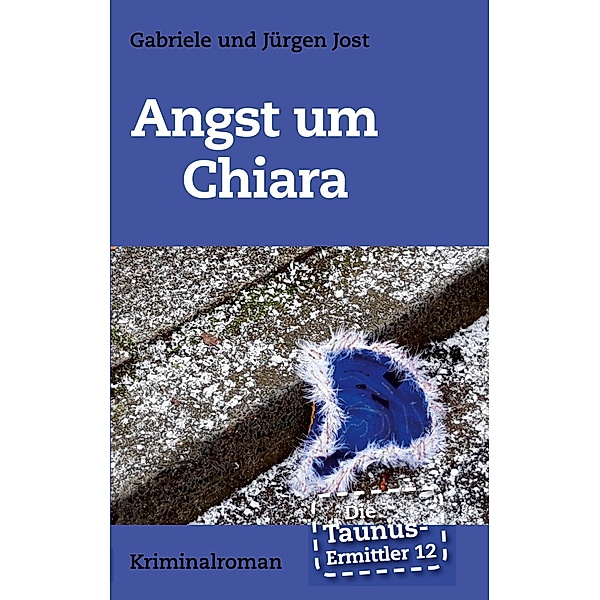Die Taunus-Ermittler Band 12 - Angst um Chiara, Jürgen Jost, Gabriele Jost