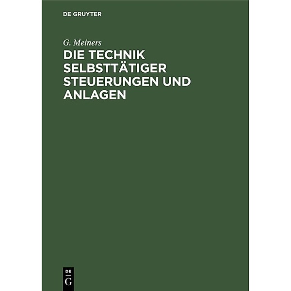 Die Technik selbsttätiger Steuerungen und Anlagen, G. Meiners