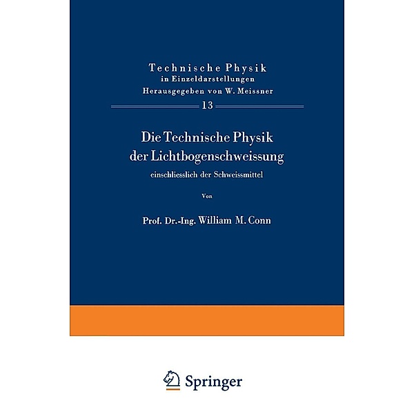 Die Technische Physik der Lichtbogenschweissung einschliesslich der Schweissmittel / Technische Physik in Einzeldarstellungen Bd.13, W. M. Conn