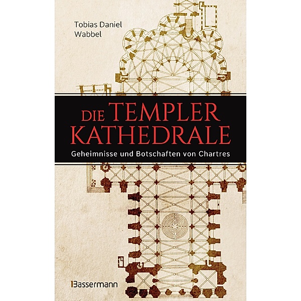 Die Templerkathedrale - Die Geheimnisse und Botschaften von Chartres, Tobias Daniel Wabbel