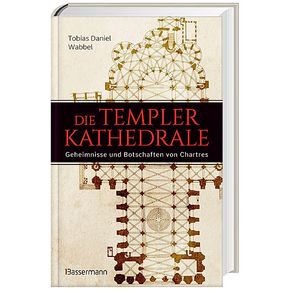 Die Templerkathedrale - Die Geheimnisse und Botschaften von Chartres, Tobias Daniel Wabbel