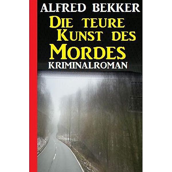 Die teure Kunst des Mordes: Kriminalroman, Alfred Bekker