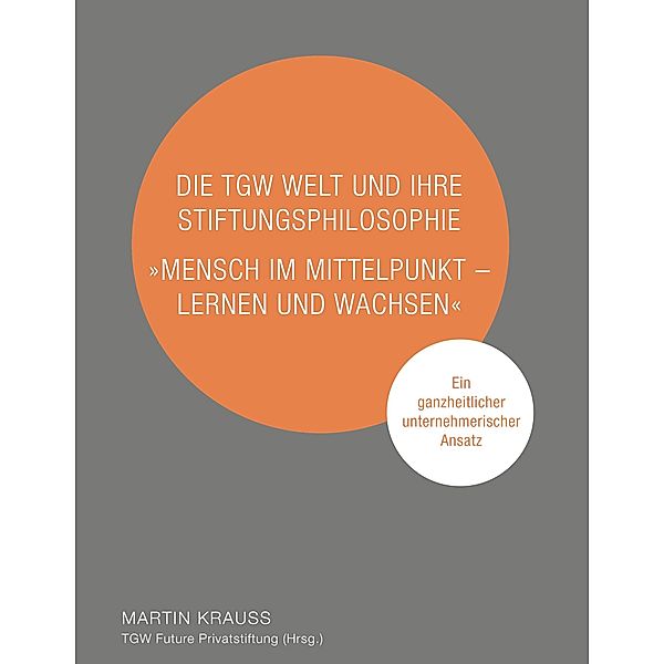 Die TGW Welt und ihre Stiftungsphilosophie. Mensch im Mittelpunkt - lernen und wachsen, Martin Krauss