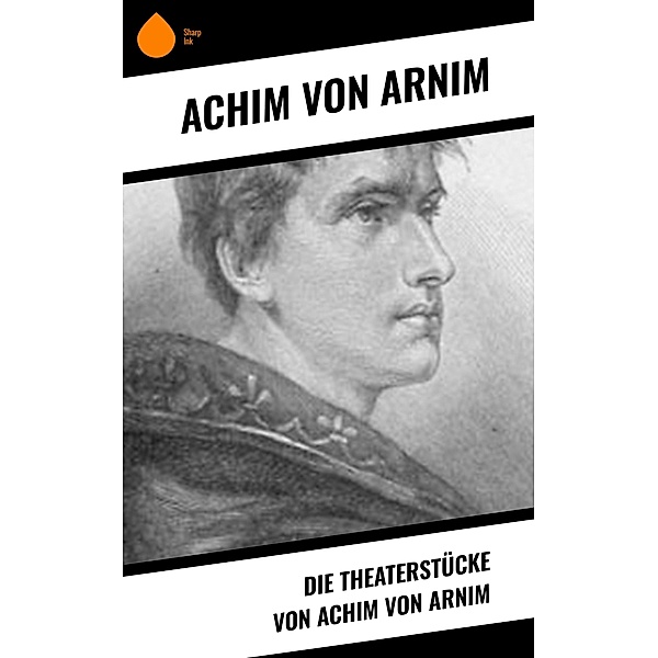 Die Theaterstücke von Achim von Arnim, Achim von Arnim