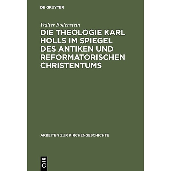 Die Theologie Karl Holls im Spiegel des antiken und reformatorischen Christentums, Walter Bodenstein