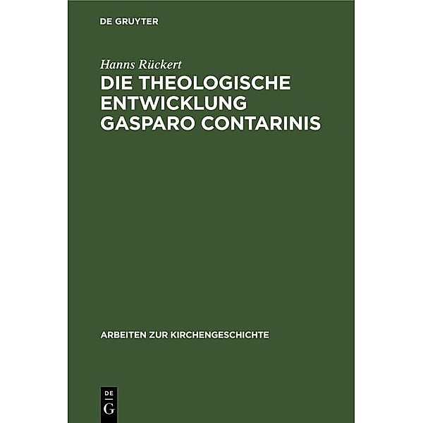 Die theologische Entwicklung Gasparo Contarinis / Arbeiten zur Kirchengeschichte Bd.6, Hanns Rückert