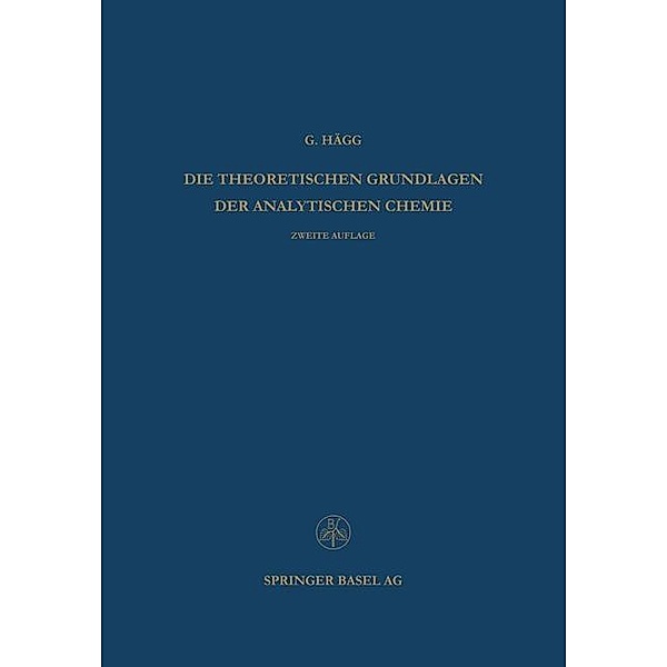 Die Theoretischen Grundlagen der Analytischen Chemie / Lehrbücher und Monographien aus dem Gebiete der exakten Wissenschaften Bd.7, Gunnar Hägg