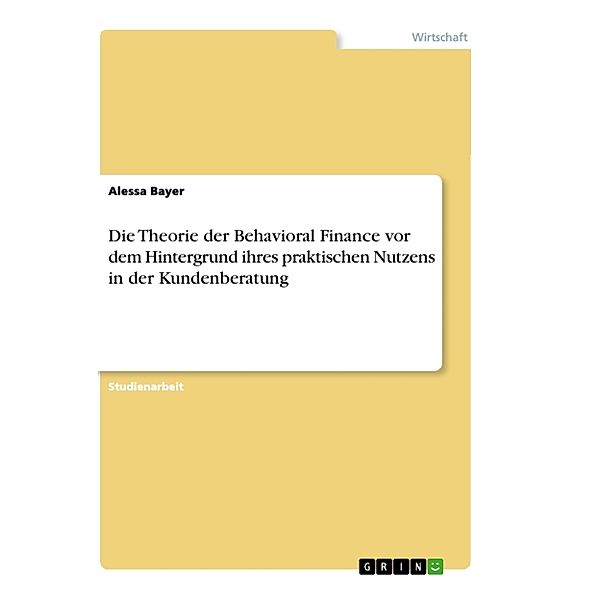 Die Theorie der Behavioral Finance vor dem Hintergrund ihres praktischen Nutzens in der Kundenberatung, Alessa Bayer