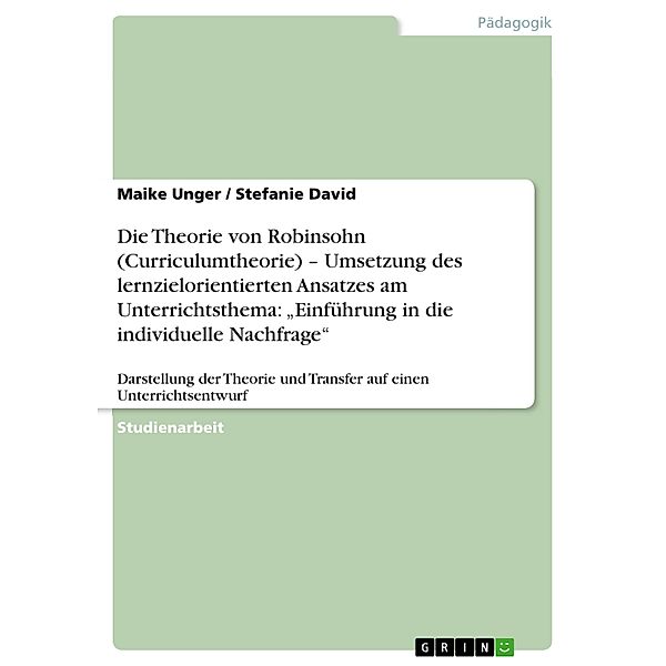 Die Theorie von Robinsohn (Curriculumtheorie) - Umsetzung des lernzielorientierten Ansatzes am Unterrichtsthema: Einführung in die individuelle Nachfrage, Maike Unger, Stefanie David