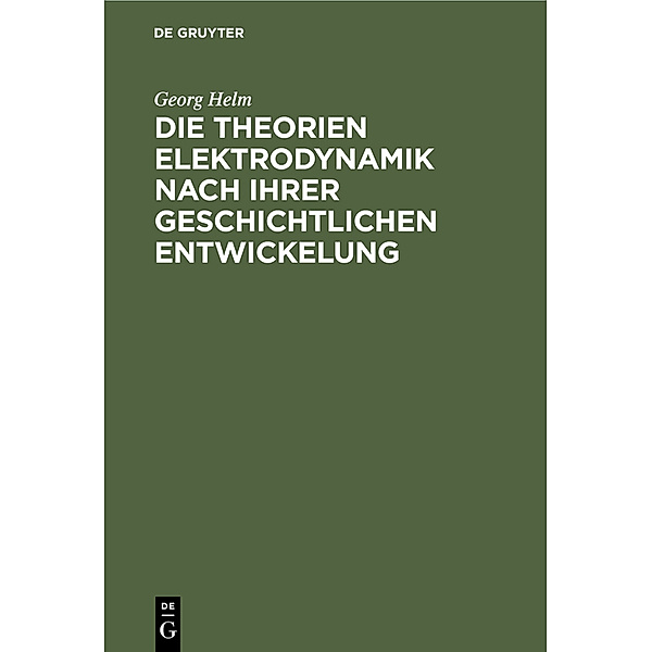 Die Theorien Elektrodynamik nach ihrer geschichtlichen Entwickelung, Georg Helm