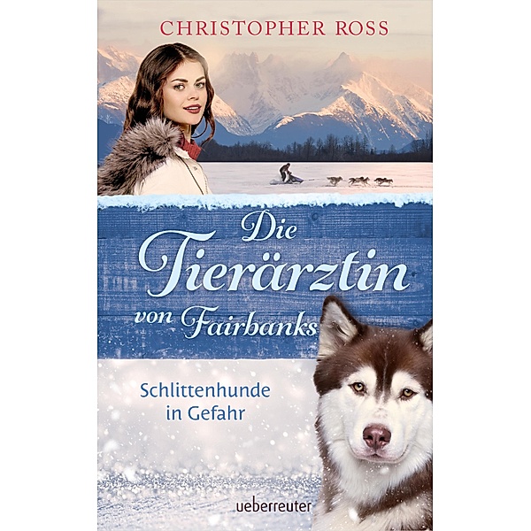 Die Tierärztin von Fairbanks - Schlittenhunde in Gefahr (Die Tierärztin von Fairbanks, Bd. 2), Christopher Ross