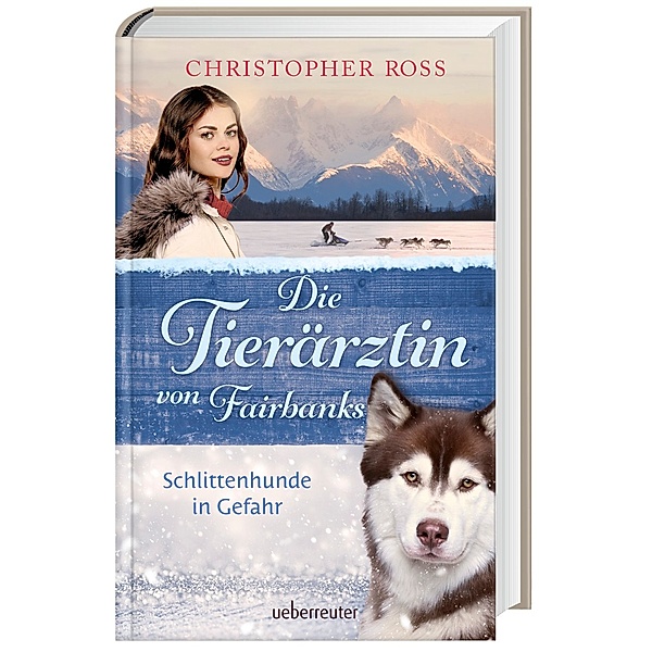 Die Tierärztin von Fairbanks - Schlittenhunde in Gefahr (Die Tierärztin von Fairbanks, Bd. 2), Christopher Ross