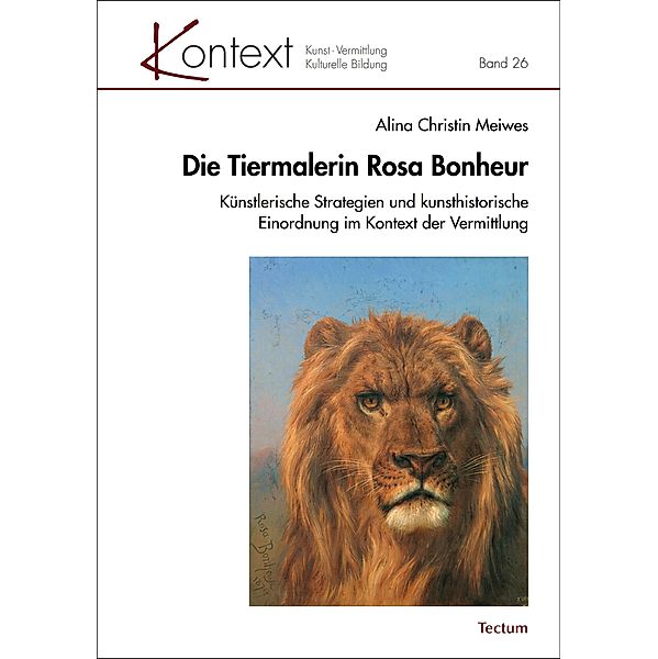 Die Tiermalerin Rosa Bonheur / KONTEXT Kunst - Vermittlung - Kulturelle Bildung Bd.26, Alina Christin Meiwes