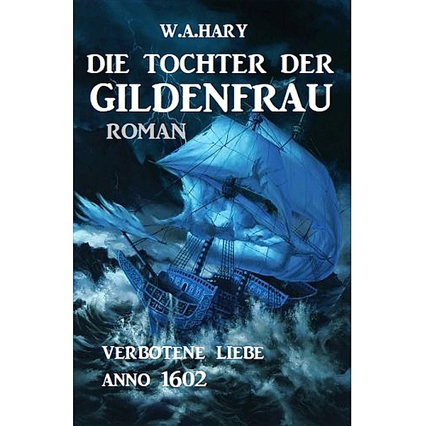 Die Tochter der Gildenfrau: Verbotene Liebe Anno 1602 / Historical-Serie Hamburger Gildenfrau Bd.2, W. A. Hary