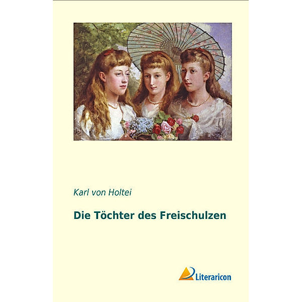 Die Töchter des Freischulzen, Karl von Holtei