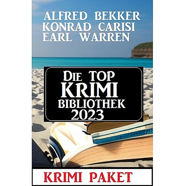 Die Top Krimi Bibliothek 2023: Krimi Paket, Alfred Bekker, Earl Warren, Konrad Carisi