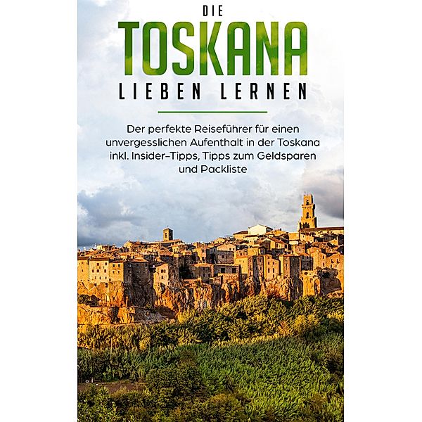 Die Toskana lieben lernen: Der perfekte Reiseführer für einen unvergesslichen Aufenthalt in der Toskana inkl. Insider-Tipps, Tipps zum Geldsparen und Packliste, Alina Brandau