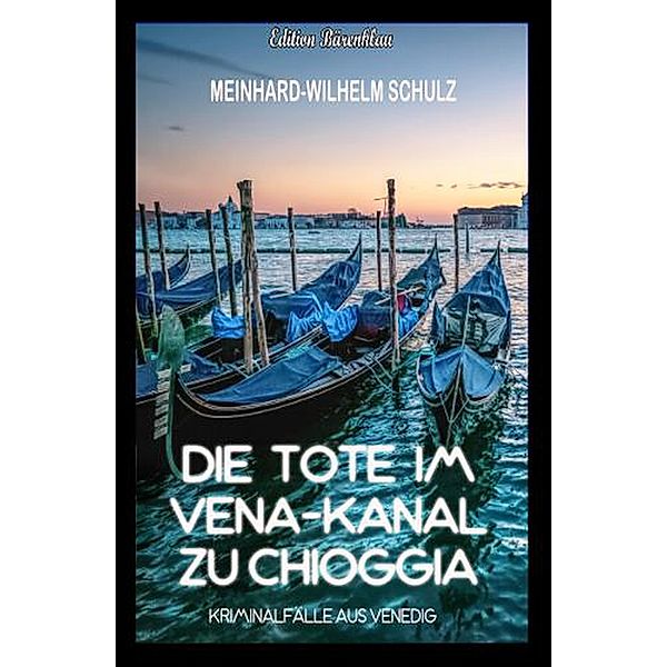 Die Tote im Vena-Kanal zu Chioggia : Kriminalfälle aus Venedig, Meinhard-Wilhelm Schulz