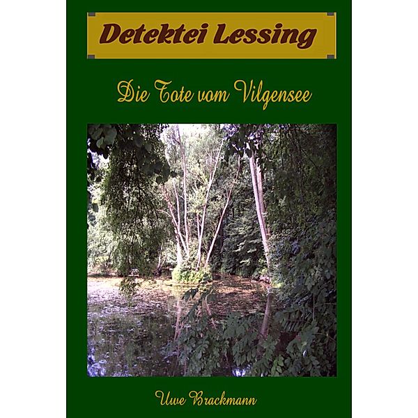 Die Tote vom Vilgensee. Detektei Lessing Kriminalserie, Band 7. Spannender Detektiv und Kriminalroman über Verbrechen, Mord, Intrigen und Verrat. / Detektei Lessing Kriminalserie Bd.7, Uwe Brackmann