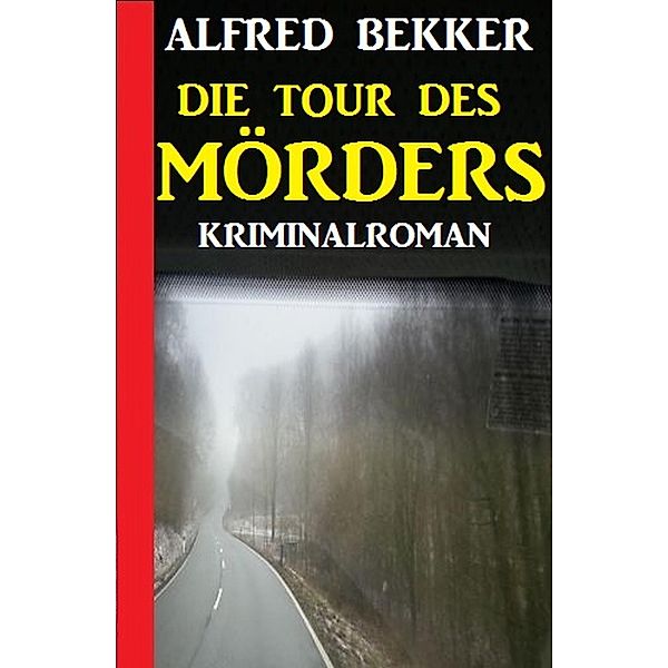 Die Tour des Mörders: Kriminalroman, Alfred Bekker