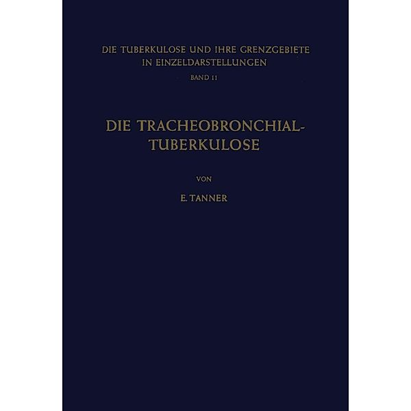 Die Tracheobronchial- Tuberkulose der Erwachsenen / Die Tuberkulose und ihre Grenzgebiete in Einzeldarstellungen Bd.11, E. Tanner