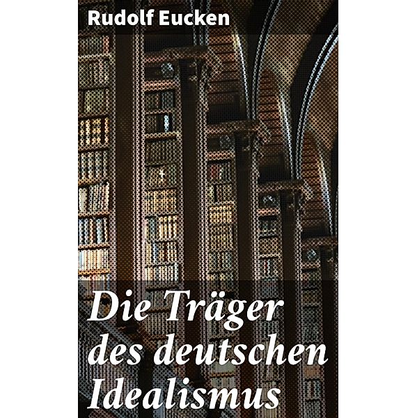 Die Träger des deutschen Idealismus, Rudolf Eucken