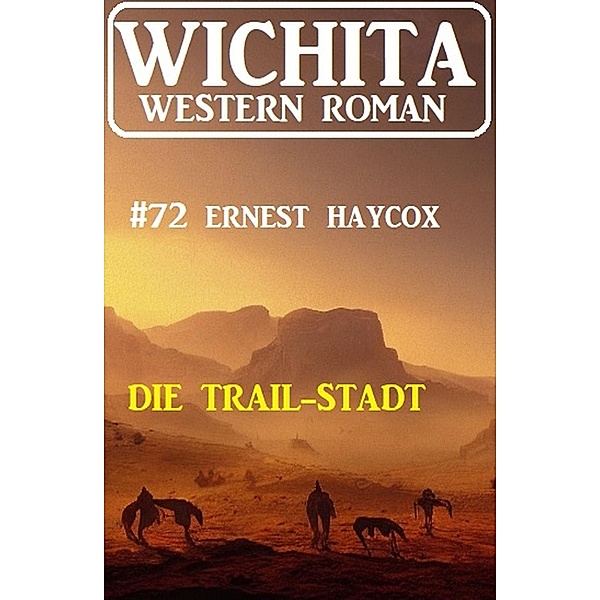 Die Trail-Stadt: Wichita Western Roman 72, Ernest Haycox