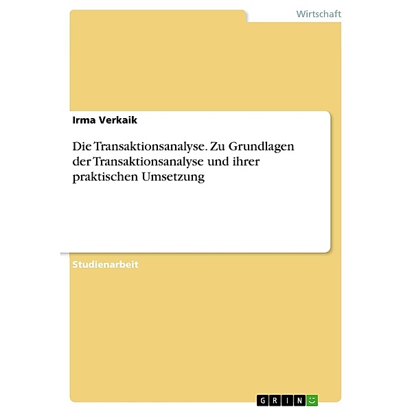 Die Transaktionsanalyse - Zu Grundlagen der Transaktionsanalyse und ihrer praktischen Umsetzung, Irma Verkaik