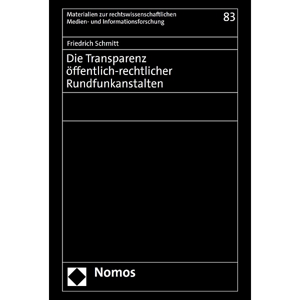Die Transparenz öffentlich-rechtlicher Rundfunkanstalten / Materialien zur rechtswissenschaftlichen Medien- und Informationsforschung Bd.83, Friedrich Schmitt