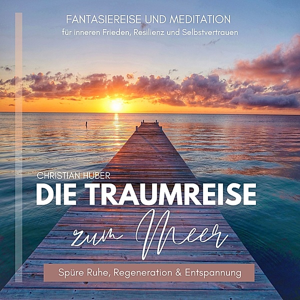 Die Traumreise zum Meer - Spüre Ruhe, Regeneration & Entspannung, Christian Huber
