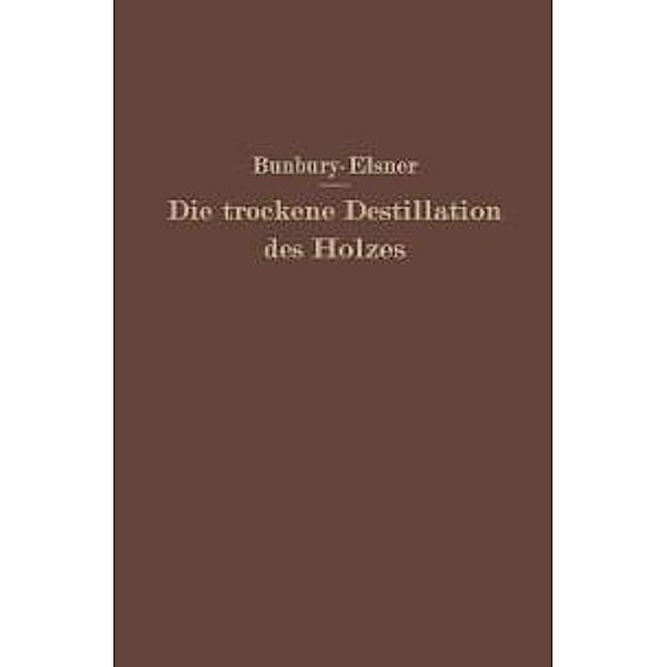 Die trockene Destillation des Holzes, H. M. Bunbury, W. Elsner
