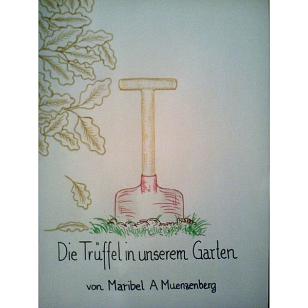 Die Trüffel in unserem Garten, Maribel A Muenzenberg