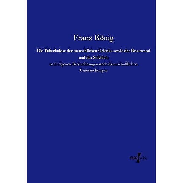 Die Tuberkulose der menschlichen Gelenke sowie der Brustwand und des Schädels, Franz König