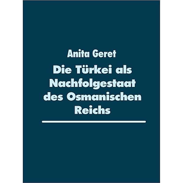 Die Türkei als Nachfolgestaat des Osmanischen Reichs, Anita Geret