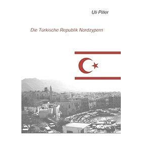 Die türkische Republik Nordzypern. Ein politisch-kulturelles Lesebuch, Uli Piller
