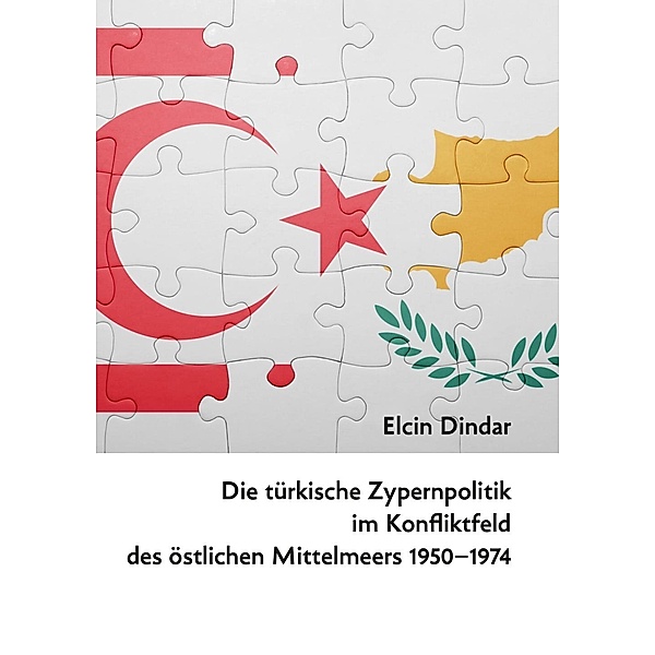 Die türkische Zypernpolitik im Konfliktfeld des östlichen Mittelmeers 1950-1974, Elcin Dindar