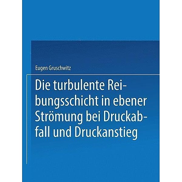 Die turbulente Reibungsschicht in ebener Strömung bei Druckabfall und Druckanstieg, Eugen Gruschwitz