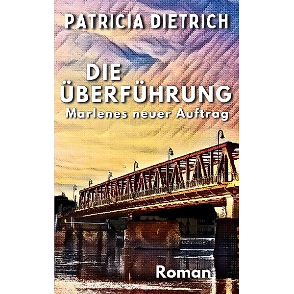Die Überführung - Marlenes neuer Auftrag, Patricia Dietrich