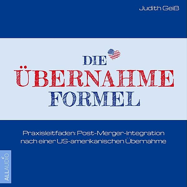 Die Übernahme-Formel: Praxisleitfaden: Post-Merger-Integration nach einer US-amerikanischen Übernahme, Judith Geiss