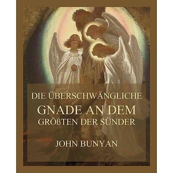 Die überschwängliche Gnade an dem grössten der Sünder, John Bunyan