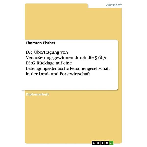 Die Übertragung von Veräußerungsgewinnen durch die § 6b/c EStG Rücklage auf eine beteiligungsidentische Personengesellschaft unter spezieller Berücksichtigung der Gewinnermittlung in der Land- und Forstwirtschaft, Thorsten Fischer