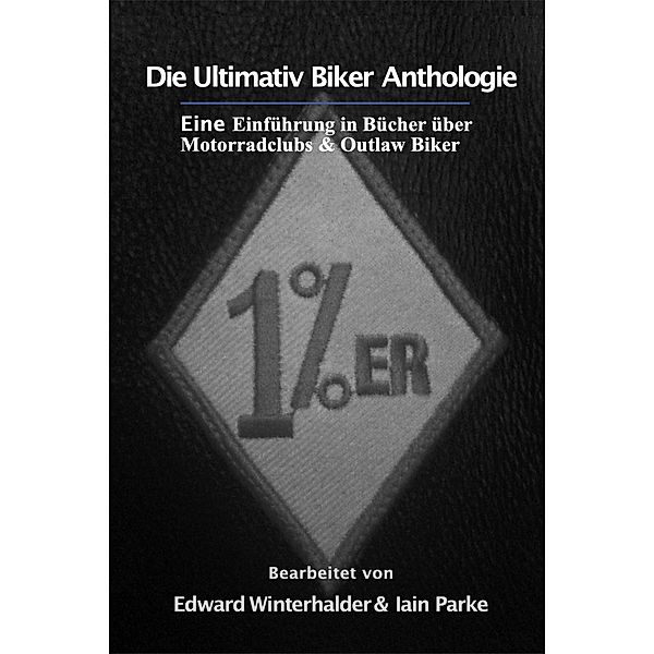 Die Ultimativ Biker Anthologie: Eine Einführung in Bücher über Motorradclubs & Outlaw Bikers, Edward Winterhalder, Iain Parke