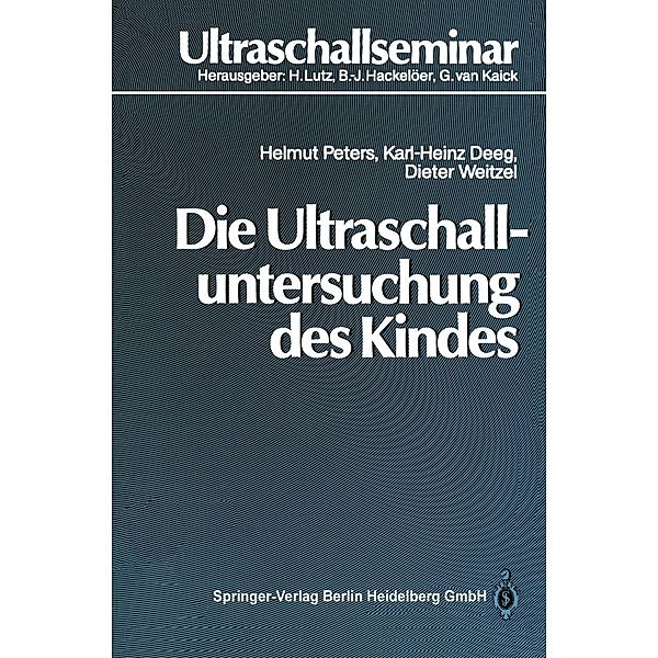 Die Ultraschalluntersuchung des Kindes / Ultraschallseminar, Helmut Peters, Karl-Heinz Deeg, Dieter Weitzel