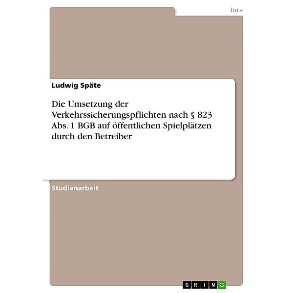 Die Umsetzung der Verkehrssicherungspflichten nach § 823 Abs. 1 BGB auf öffentlichen Spielplätzen durch den Betreiber, Ludwig Späte